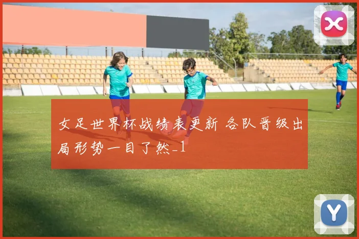 女足世界杯战绩表更新 各队晋级出局形势一目了然_1