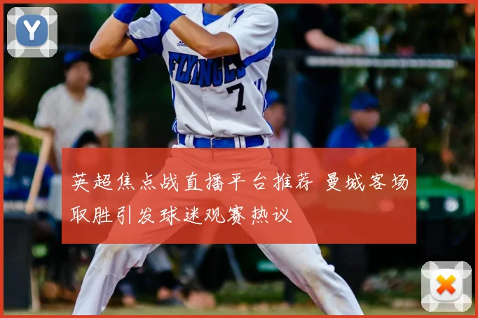 英超焦点战直播平台推荐 曼城客场取胜引发球迷观赛热议