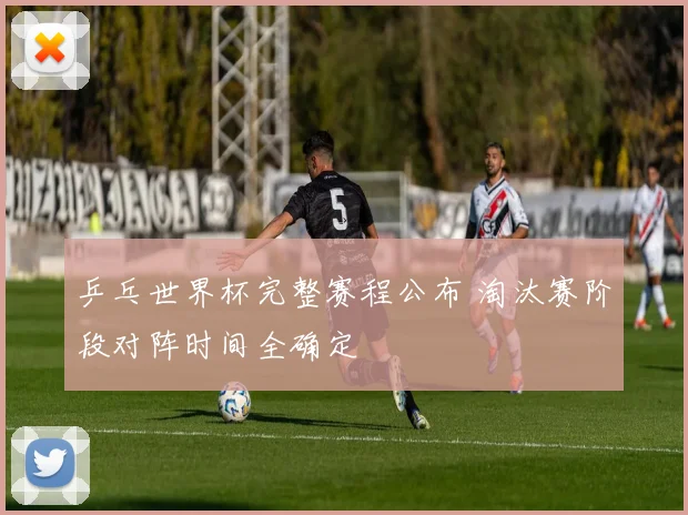 乒乓世界杯完整赛程公布 淘汰赛阶段对阵时间全确定