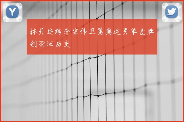 林丹逆转李宗伟卫冕奥运男单金牌创羽坛历史