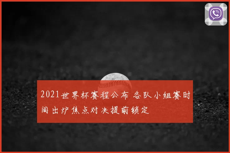2021世界杯赛程公布 各队小组赛时间出炉焦点对决提前锁定
