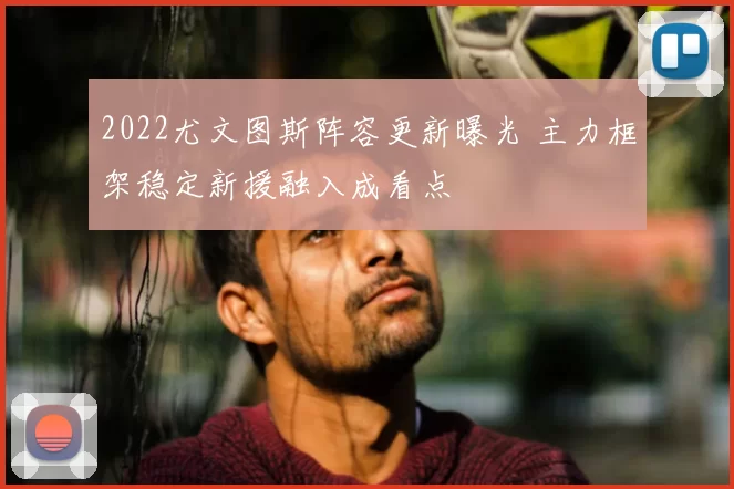 2022尤文图斯阵容更新曝光 主力框架稳定新援融入成看点
