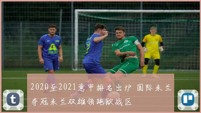 2020至2021意甲排名出炉 国际米兰夺冠米兰双雄领跑欧战区