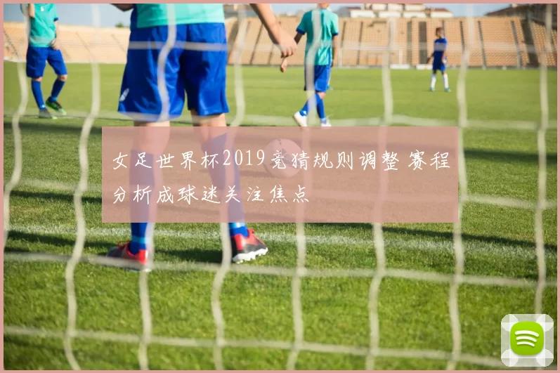 女足世界杯2019竞猜规则调整 赛程分析成球迷关注焦点
