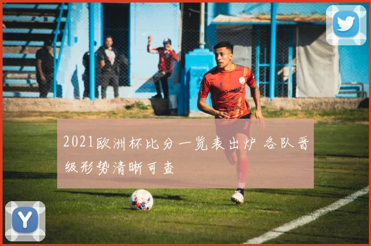 2021欧洲杯比分一览表出炉 各队晋级形势清晰可查