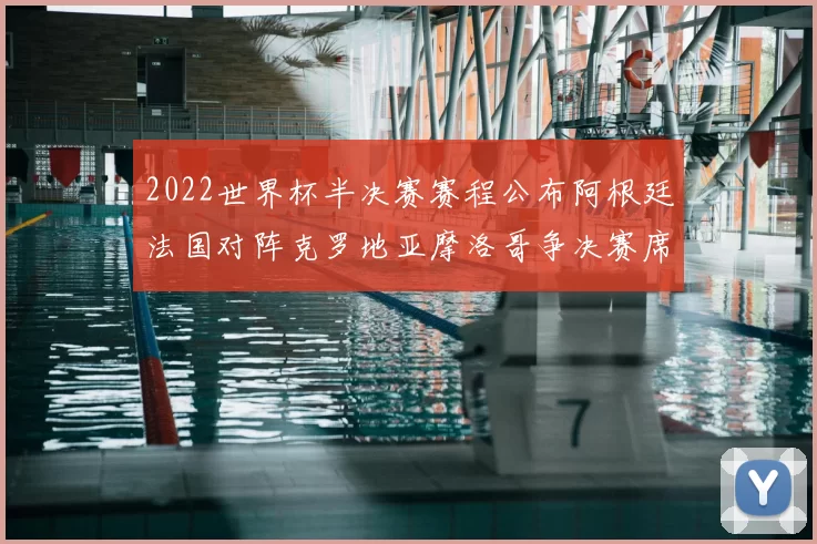 2022世界杯半决赛赛程公布阿根廷法国对阵克罗地亚摩洛哥争决赛席位