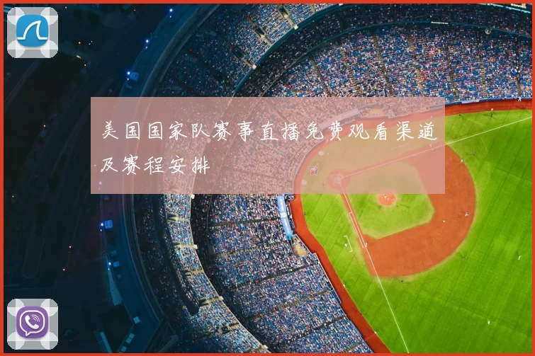 美国国家队赛事直播免费观看渠道及赛程安排