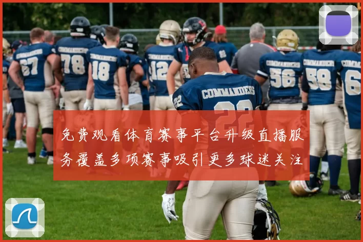 免费观看体育赛事平台升级直播服务覆盖多项赛事吸引更多球迷关注