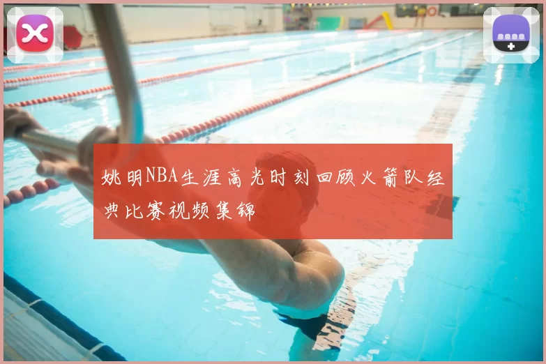 姚明NBA生涯高光时刻回顾火箭队经典比赛视频集锦