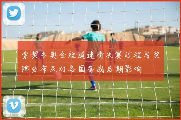 索契冬奥会短道速滑决赛过程与奖牌分布及对各国备战后期影响