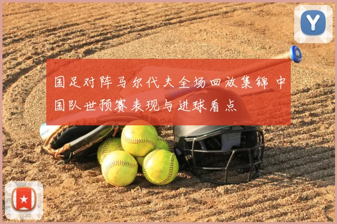 国足对阵马尔代夫全场回放集锦 中国队世预赛表现与进球看点