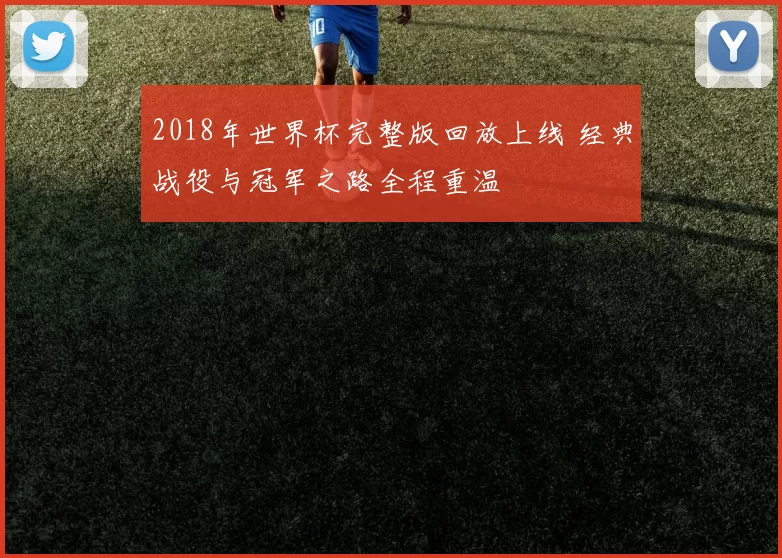 2018年世界杯完整版回放上线 经典战役与冠军之路全程重温