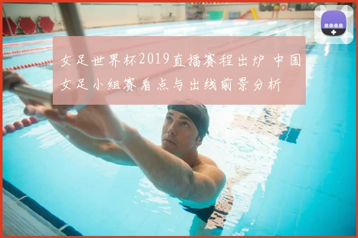 女足世界杯2019直播赛程出炉 中国女足小组赛看点与出线前景分析
