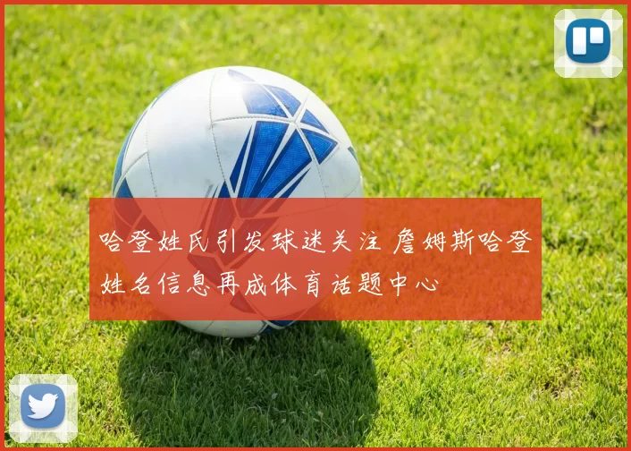 哈登姓氏引发球迷关注 詹姆斯哈登姓名信息再成体育话题中心