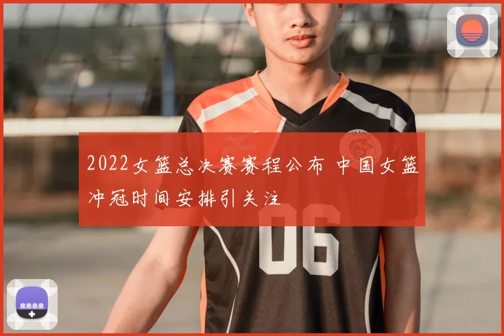 2022女篮总决赛赛程公布 中国女篮冲冠时间安排引关注