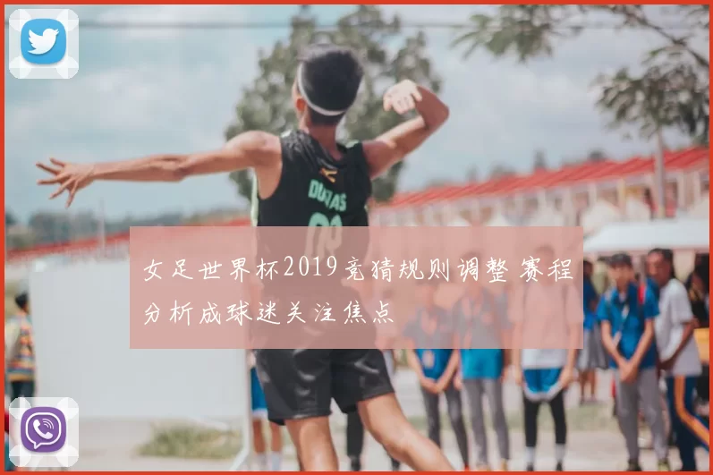 女足世界杯2019竞猜规则调整 赛程分析成球迷关注焦点