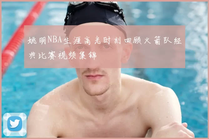 姚明NBA生涯高光时刻回顾火箭队经典比赛视频集锦