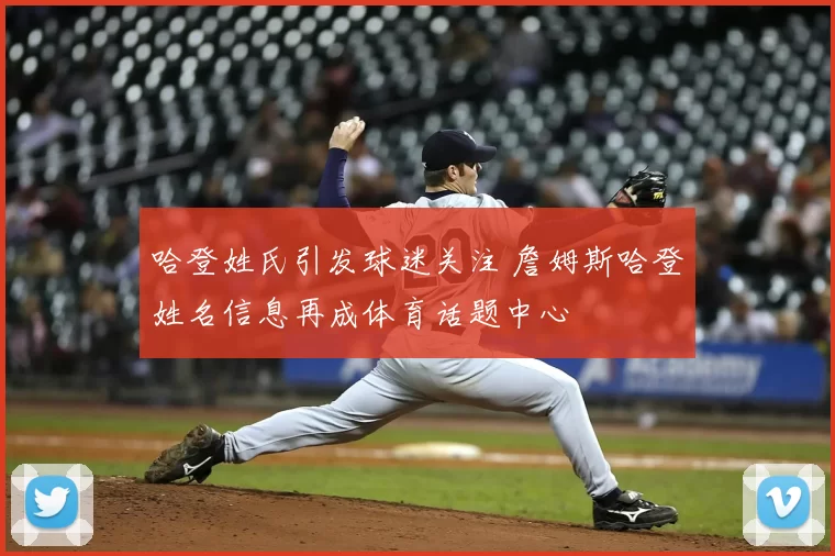 哈登姓氏引发球迷关注 詹姆斯哈登姓名信息再成体育话题中心