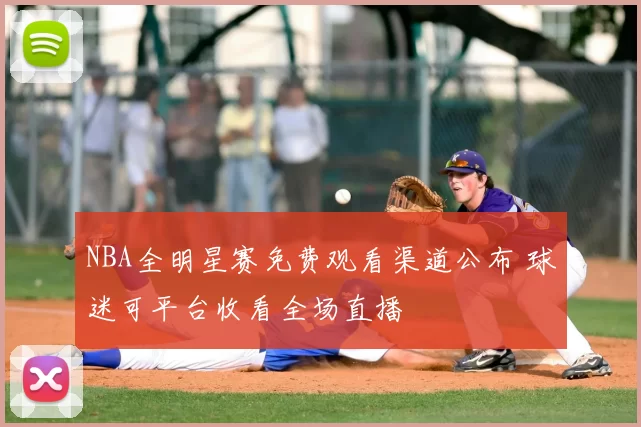 NBA全明星赛免费观看渠道公布 球迷可平台收看全场直播